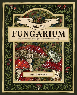 Into the Fungarium: A Spellbinding Coloring Book of Fantastical Fungi by Tromop, Anna