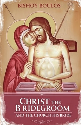 Christ the Bridegroom and the church his Bride by Boulos, Bishoy