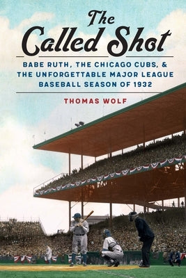 The Called Shot: Babe Ruth, the Chicago Cubs, and the Unforgettable Major League Baseball Season of 1932 by Wolf, Thomas