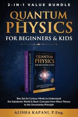 Quantum Physics for Beginners & Kids: Box Set for Curious Minds to Understand the Subatomic World & Basic Concepts from Wave Theory to the Uncertainty by Kapani, Alisha