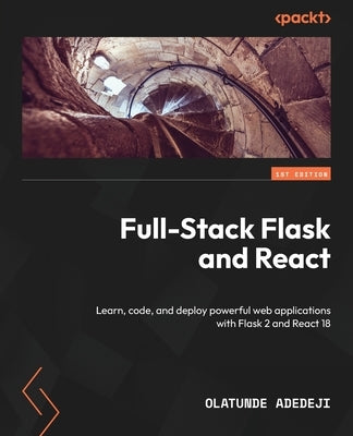 Full-Stack Flask and React: Learn, code, and deploy powerful web applications with Flask 2 and React 18 by Adedeji, Olatunde