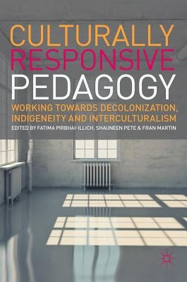 Culturally Responsive Pedagogy: Working Towards Decolonization, Indigeneity and Interculturalism by Pirbhai-Illich, Fatima