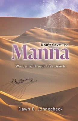 Don't Save the Manna: Wandering Through Life's Deserts by Johnecheck, Dawn E.