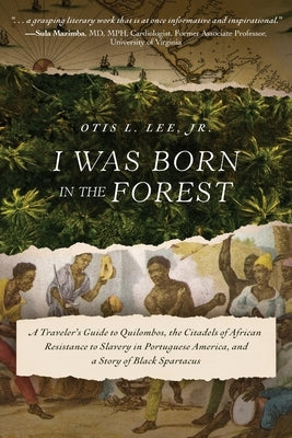 I Was Born in the Forest: A Traveler's Guide to Quilombos, the Citadels of African Resistance to Slavery in Portuguese America, and a Story of B by Lee, Otis L., Jr.