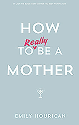 How to Really Be a Mother by Hourican, Emily