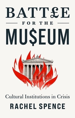 Battle for the Museum: Cultural Institutions in Crisis by Spence, Rachel