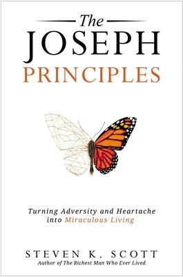 The Joseph Principles: Turning Adversity and Heartache Into Miraculous Living by Scott, Steven K.