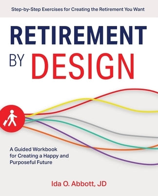 Retirement by Design: A Guided Workbook for Creating a Happy and Purposeful Future by Abbott, Ida