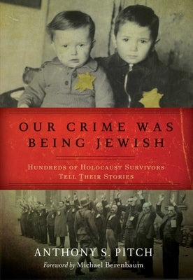 Our Crime Was Being Jewish: Hundreds of Holocaust Survivors Tell Their Stories by Pitch, Anthony S.