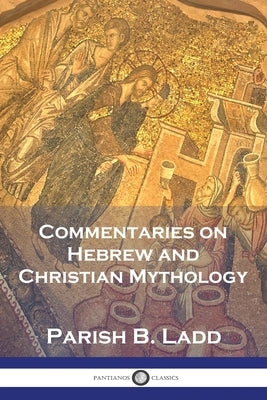 Commentaries on Hebrew and Christian Mythology by Ladd, Parish B.