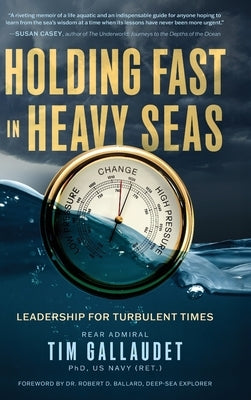 Holding Fast in Heavy Seas: Leadership for Turbulent Times by Rear Admiral by Gallaudet Us Navy (Ret), Tim