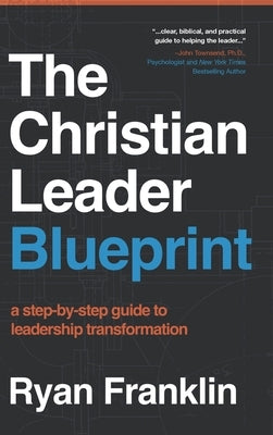 The Christian Leader Blueprint: A Step-by-Step Guide to Leadership Transformation by Franklin, Ryan