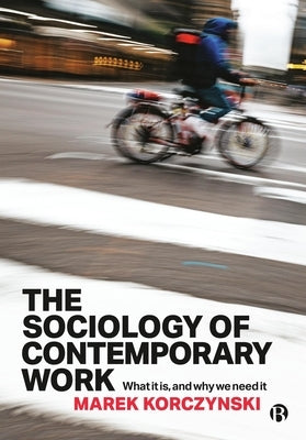 The Sociology of Contemporary Work: What It Is, and Why We Need It by Korczynski, Marek