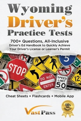 Wyoming Driver's Practice Tests: 700+ Questions, All-Inclusive Driver's Ed Handbook to Quickly achieve your Driver's License or Learner's Permit (Chea by Vast, Stanley