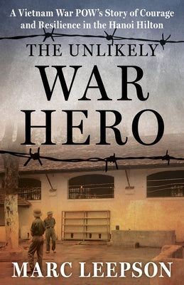 The Unlikely War Hero: A Vietnam War Pow's Story of Courage and Resilience in the Hanoi Hilton by Leepson, Marc