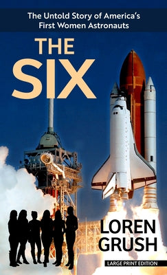 The Six: The Untold Story of America's First Women Astronauts by Grush, Loren