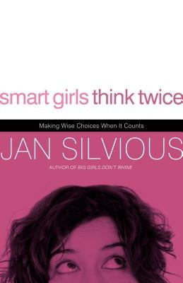 Smart Girls Think Twice: Making Wise Choices When It Counts by Silvious, Jan