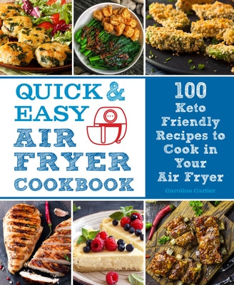 Quick and Easy Air Fryer Cookbook: 100 Keto Friendly Recipes to Cook in Your Air Fryer by Cartier, Carolina
