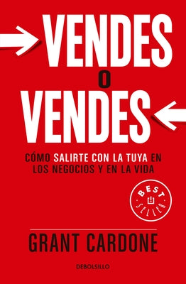 Vendes O Vendes: Cómo Salirte Con La Tuya En Los Negocios Y En La Vida / Sell Orbe Sold = Sell or Be Sold by Cardone, Grant