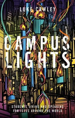 Campus Lights: Students Living and Speaking for Jesus Around the World by Cawley, Luke