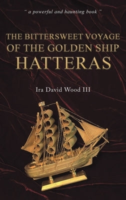 The Bittersweet Voyage of the Golden Ship Hatteras by Wood, Ira David, III