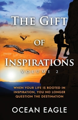 The Gift of Inspiration Volume 2: When Your Life is Rooted in Inspiration, You No Longer Question the Destination by Eagle, Ocean