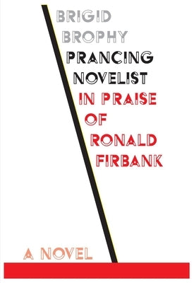 Prancing Novelist: In Praise of Ronald Firbank by Brophy, Brigid