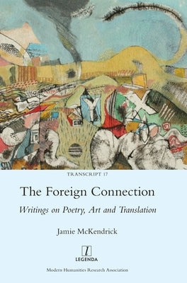 The Foreign Connection: Writings on Poetry, Art and Translation by McKendrick, Jamie