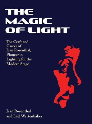The Magic of Light: The Craft and Career of Jean Rosenthal, Pioneer in Lighting for the Modern Stage by Rosenthal, Jean