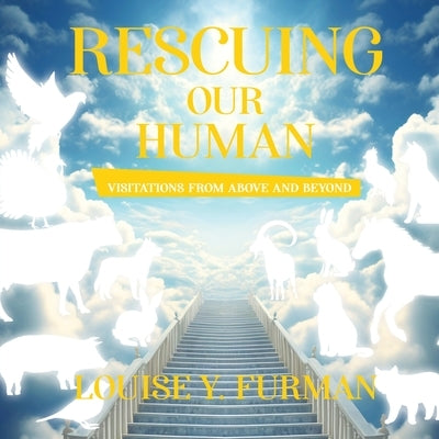 Rescuing Our Human: Visitations from Above and Beyond by Louise Y Furman