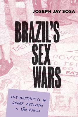 Brazil's Sex Wars: The Aesthetics of Queer Activism in S?o Paulo by Sosa, Joseph Jay