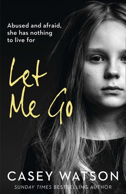 Let Me Go: Abused and Afraid, She Has Nothing to Live for by Watson, Casey