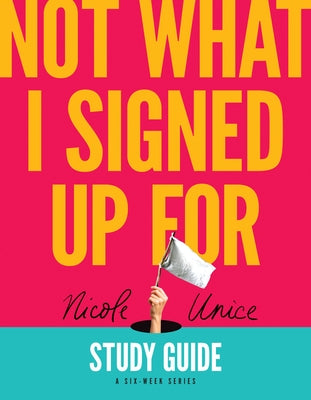 Not What I Signed Up for Study Guide: A Six-Week Series by Unice, Nicole