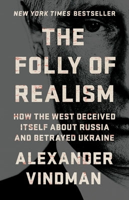 The Folly of Realism: How the West Deceived Itself about Russia and Betrayed Ukraine by Vindman, Alexander