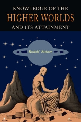 Knowledge of the Higher Worlds and Its Attainment: A Revised and Enlarged Edition of The Way of Initiation and Initiation and Its Results by Steiner, Rudolf