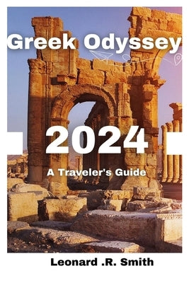 Greek Odyssey 2024: A Traveler's Guide by R. Smith, Leonard