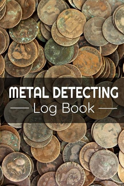 Metal Detecting Log Book: Keep Track of your Metal Detecting Statistics & Improve your Skills Gift for Metal Detectorist and Coin Whisperer by Log Books, Metal Detecting