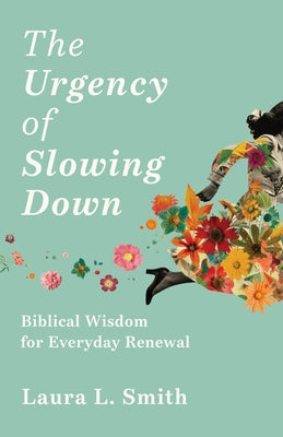 The Urgency of Slowing Down: Biblical Wisdom for Everyday Renewal by Smith, Laura L.