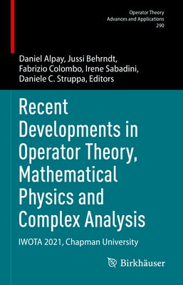 Recent Developments in Operator Theory, Mathematical Physics and Complex Analysis: Iwota 2021, Chapman University by Alpay, Daniel