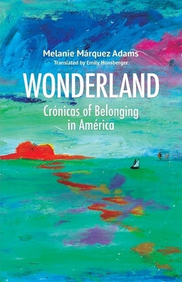 Wonderland: Cr?nicas of Belonging in Am?rica by M?rquez Adams, Melanie