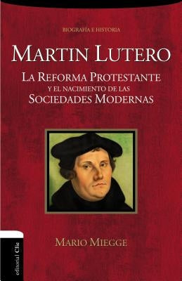 La Mart��n Lutero: La Reforma protestante y el nacimiento de las sociedades modernas by Miegge, Mario