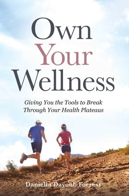 Own Your Wellness: Giving You the Tools to Break Through Your Health Plateaus by Dayoub Forrest, Daniella