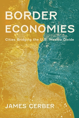 Border Economies: Cities Bridging the U.S.-Mexico Divide by Gerber, James
