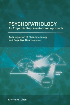 Psychopathology: An Empathic Representational Approach; An Integration of Phenomenology and Cognitive Neuroscience by Chen, Eric Yu Hai