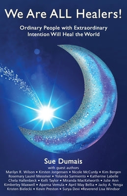 We Are ALL Healers!: Ordinary People with Extraordinary Intention Will Heal the World by Dumais, Sue