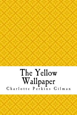 The Yellow Wallpaper: The Yellow Wall-paper. A Story by Gilman, Charlotte Perkins