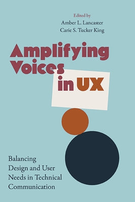 Amplifying Voices in UX: Balancing Design and User Needs in Technical Communication by Lancaster, Amber