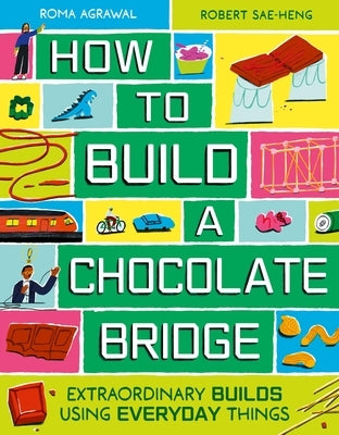 How to Build a Chocolate Bridge: Extraordinary Builds Using Everyday Things by Agrawal, Roma