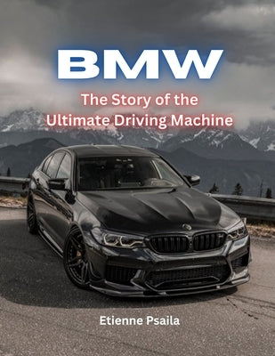 Bmw: The Story Of The Ultimate Driving Machine by Psaila, Etienne