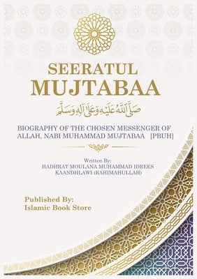 Seeratul Mujtabaa: BIOGRAPHY OF THE CHOSEN MESSENGER OF ALLAH, NABI MUHAMMAD MUJTABAA [PBUH] - The Life of Prophet Muhammad [PBUH] by Kaandhlawi, Moulana Muhammad Idrees